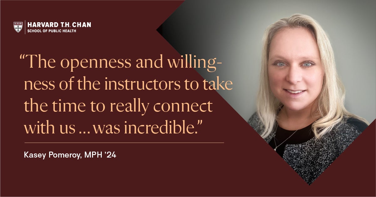 Recent online MPH Generalist graduate Kasey Pomeroy (MPH '24): "The openness and willingness of the instructors to take the time to really connect with us ... was incredible."