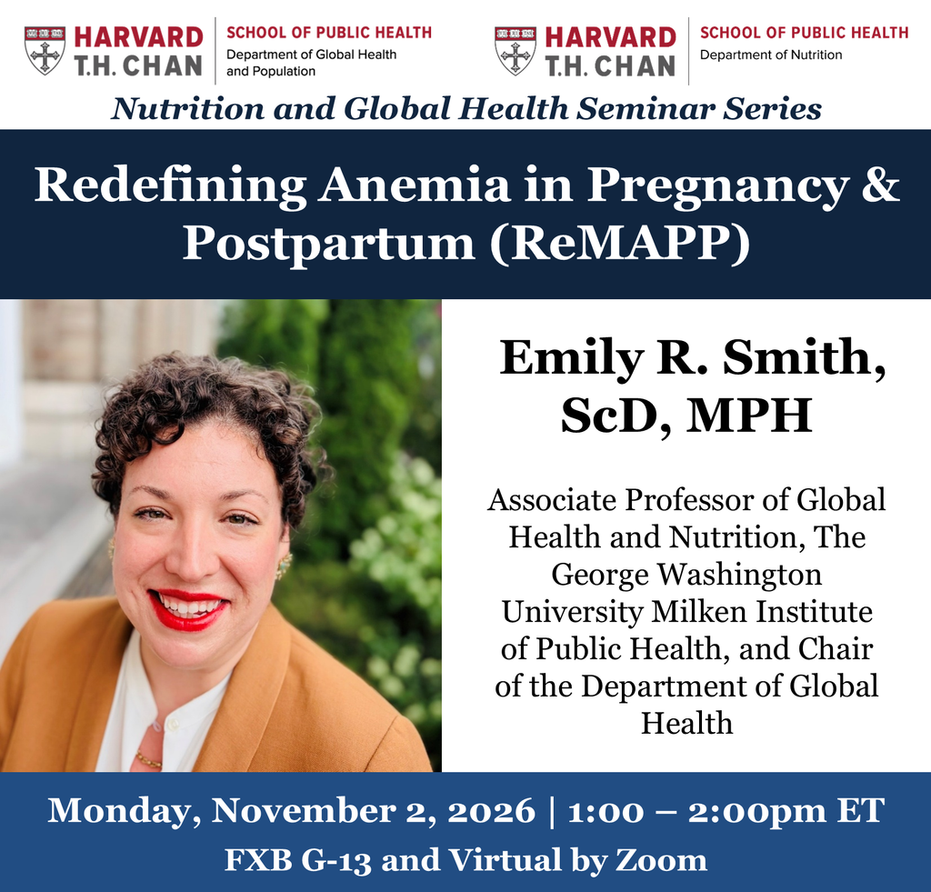 Seminar flyer for "Redefining Anemia in Pregnancy & Postpartum (ReMAPP)" presented by Emily R. Smith, ScD, MPH, Associate Professor of Global Health and Nutrition, The George Washington University Milken Institute of Public Health, and Chair of the Department of Global Health, being held in FXB G-13 and by Zoom on Monday, November 2, 2026
