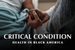 Two Black people holding hands with text overlay reading "Critical Condition, Health in Black America"