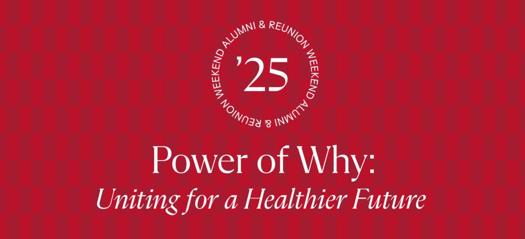 Alumni and reunion weekend 25; Power of Why: Uniting for a Healthier future