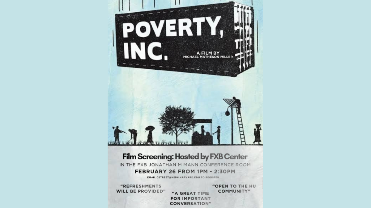 FXB Center hosting a film screening of “Poverty Inc.” a documentary film by Michael Matheson Miller on 2/26 from 1-2:30 PM in the FXB Jonathan M Mann Conference Room. There will be refreshments provided, and this screening is open to the HU Community