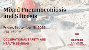 The Department of Environmental Health and the Harvard Chan Education and Research Center for Occupational Safety and Health invite you to the next Occupational and Environmental Health Friday Seminar on Friday, September 18, 1:10-1:50pm. Title: Mixed Pneumoconiosis and Silicosis